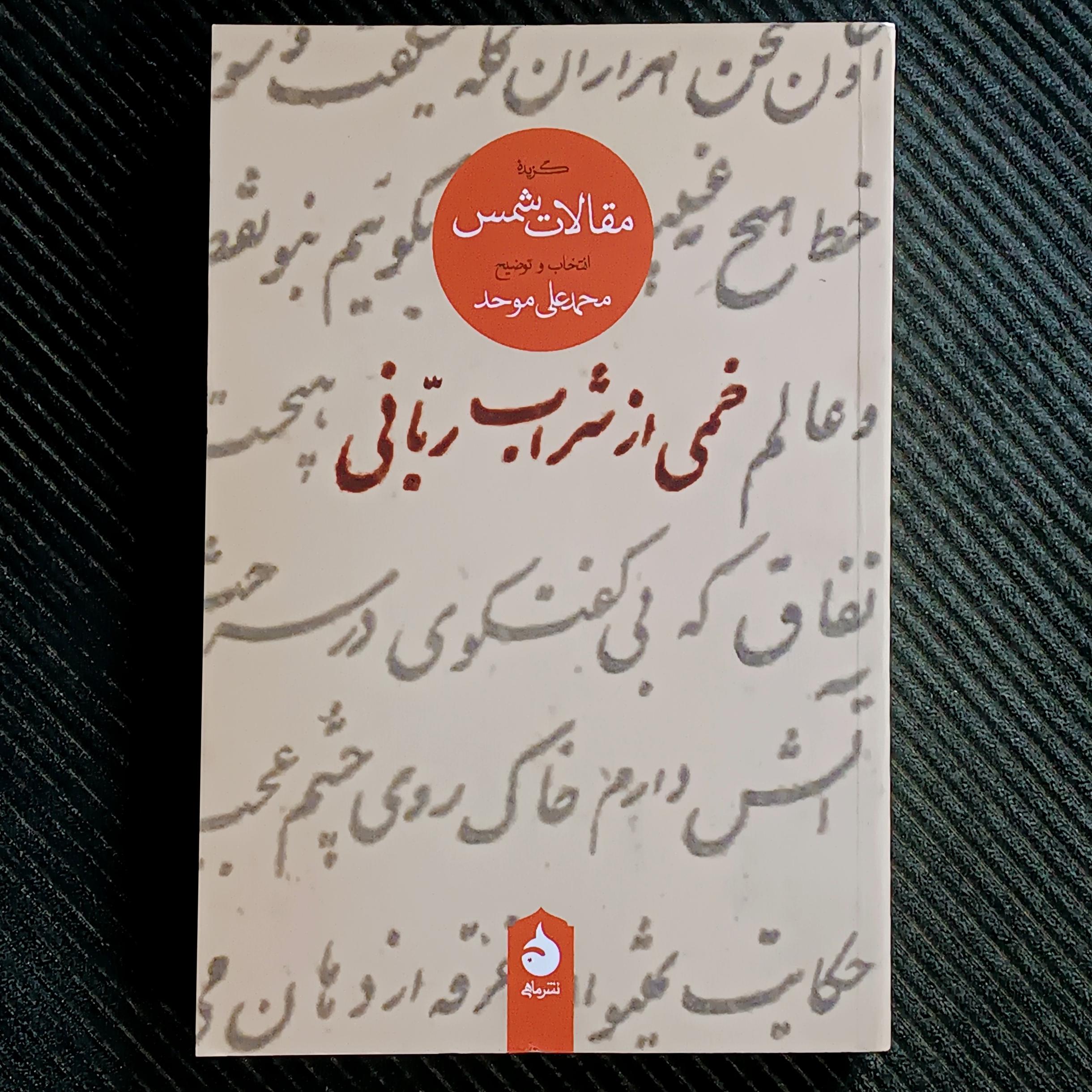 خمی از شراب ربانی؛ گزیده‌ی مقالات شمس به انتخاب و توضیح محمدعلی موحد