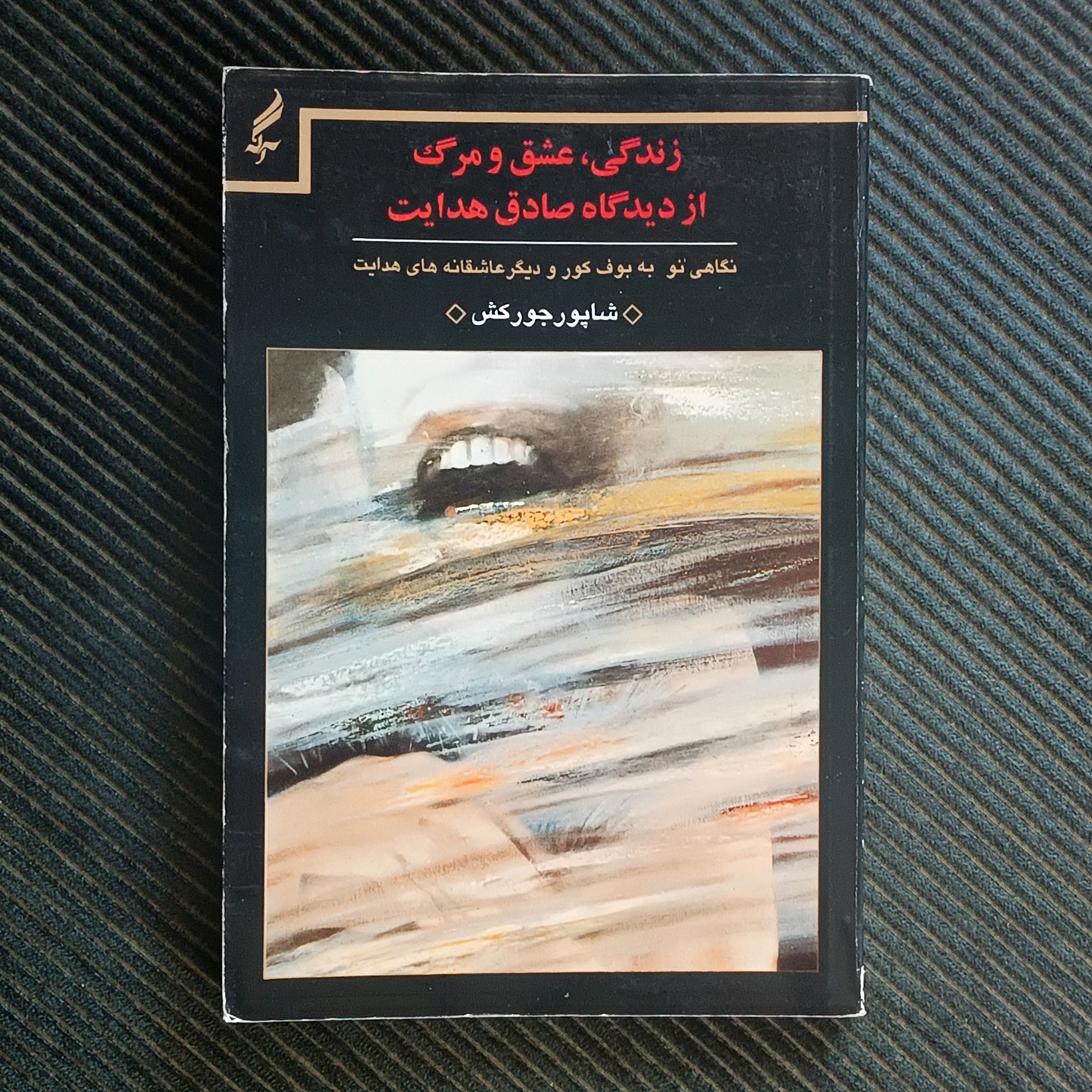 زندگی، عشق و مرگ از دیدگاه صادق هدایت: نگاهی نو به بوف کور و دیگر عاشقانه‌های هدایت. شاپور جورکش