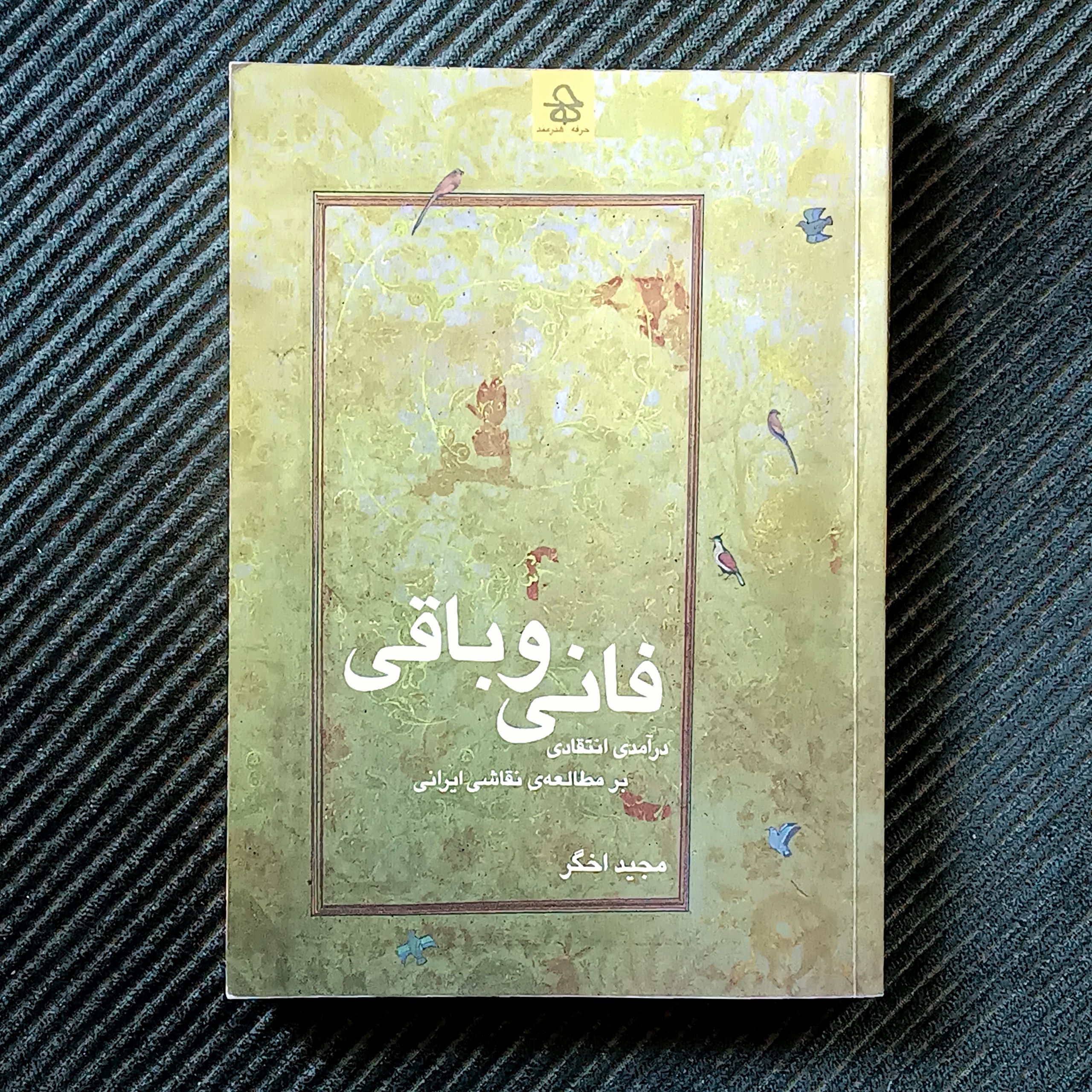 فانی و باقی، درآمدی انتقادی بر مطالعه‌ی نقاشی ایرانی. مجید اخگر