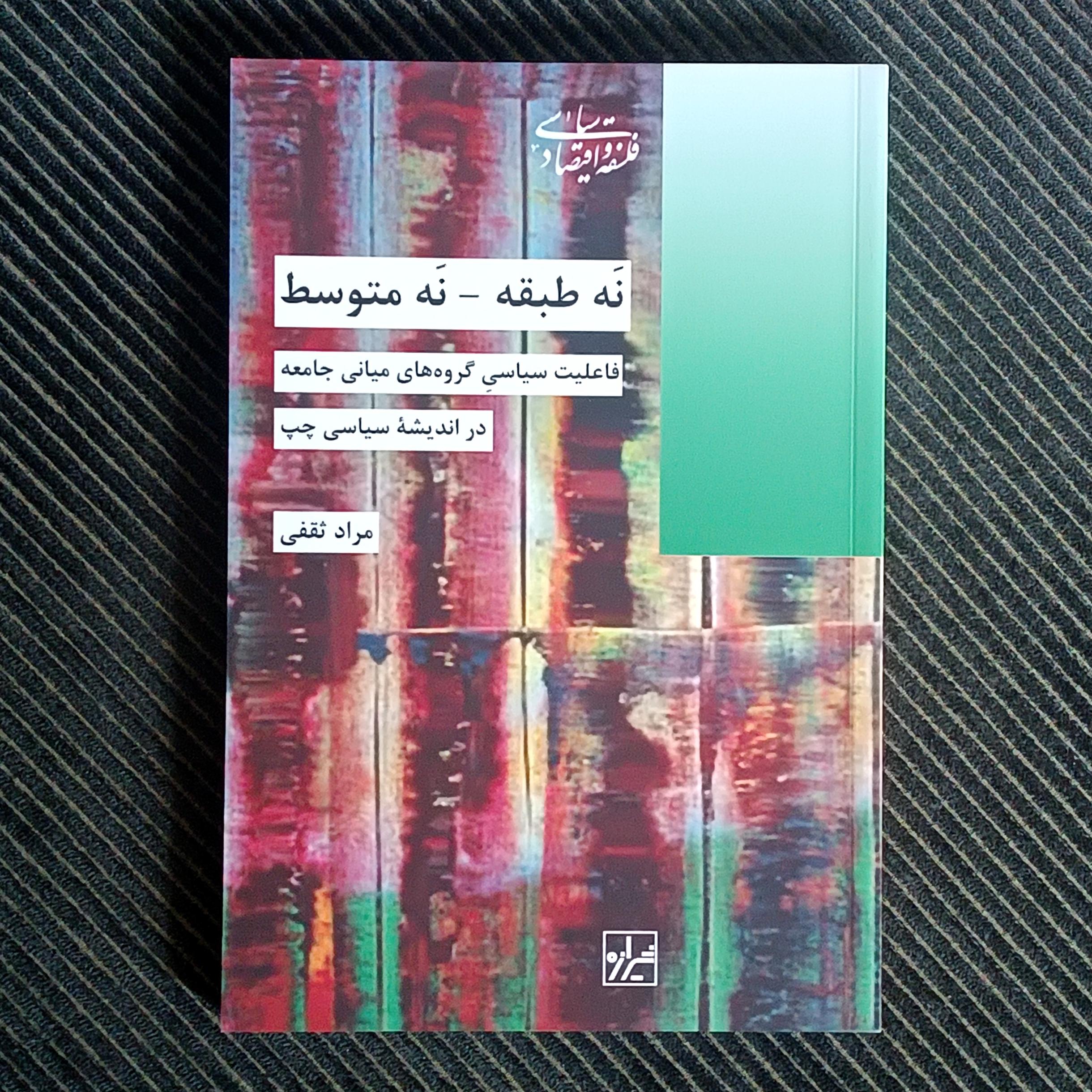 نه طبقه، نه متوسط: فاعلیت سیاسی گروه‌های میانی جامعه در اندیشه‌ی سیاسی چپ. مراد ثقفی